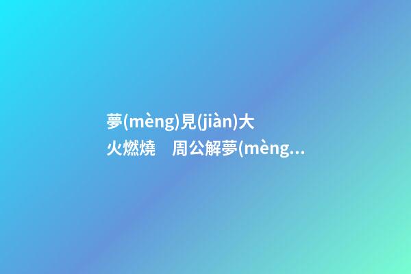 夢(mèng)見(jiàn)大火燃燒　周公解夢(mèng)之夢(mèng)到大火燃燒